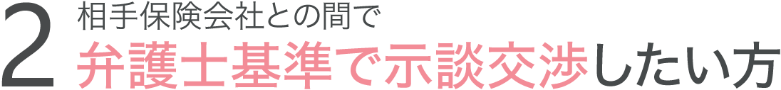 相手保険会社との間で弁護士基準で示談交渉したい方 相手保険会社との間で弁護士基準で示談交渉したい方